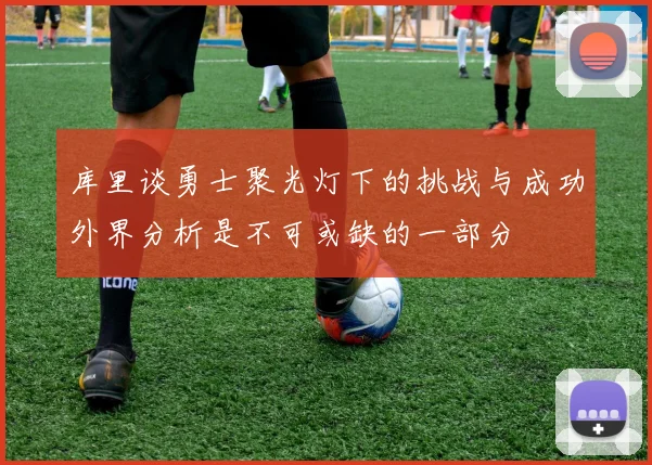 库里谈勇士聚光灯下的挑战与成功外界分析是不可或缺的一部分