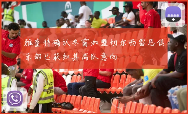 雅奎特确认冬窗加盟切尔西雷恩俱乐部已获知其离队意向