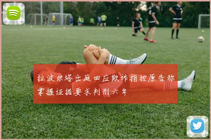 拉波尔塔出庭回应欺诈指控原告称掌握证据要求判刑六年