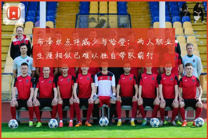 布泽尔点评威少与哈登：两人职业生涯相似已难以独自带队前行