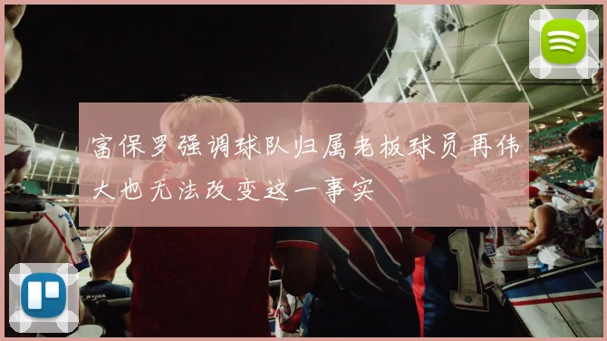 富保罗强调球队归属老板球员再伟大也无法改变这一事实