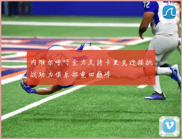 内维尔呼吁全力支持卡里克迎接挑战助力俱乐部重回巅峰