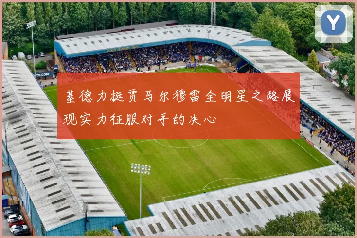 基德力挺贾马尔穆雷全明星之路展现实力征服对手的决心