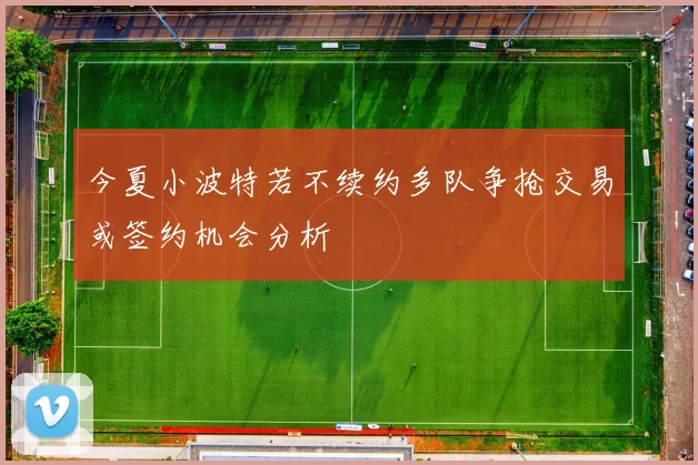 今夏小波特若不续约多队争抢交易或签约机会分析
