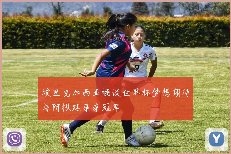 埃里克加西亚畅谈世界杯梦想期待与阿根廷争夺冠军