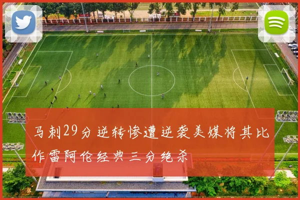 马刺29分逆转惨遭逆袭美媒将其比作雷阿伦经典三分绝杀