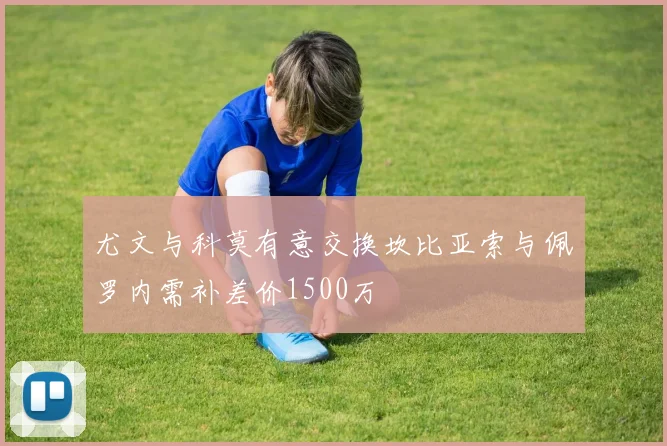 尤文与科莫有意交换坎比亚索与佩罗内需补差价1500万