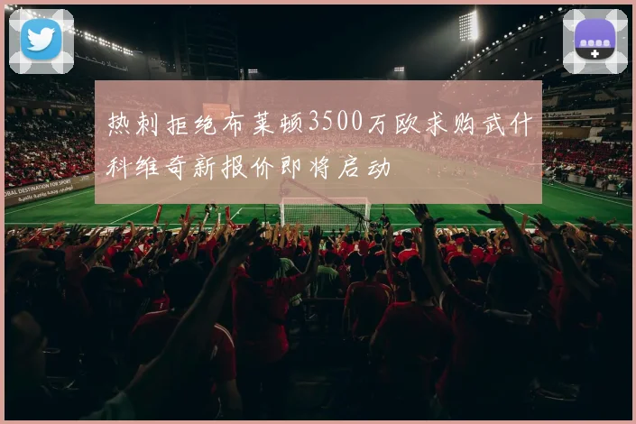热刺拒绝布莱顿3500万欧求购武什科维奇新报价即将启动