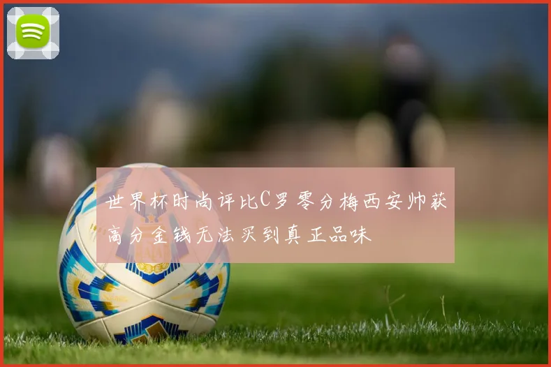 世界杯时尚评比C罗零分梅西安帅获高分金钱无法买到真正品味