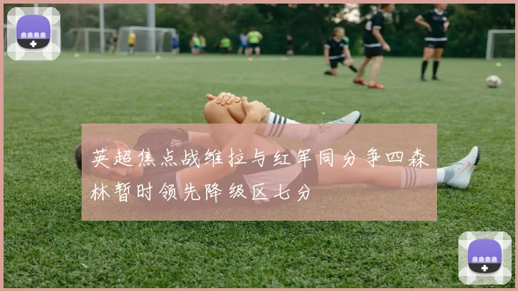 英超焦点战维拉与红军同分争四森林暂时领先降级区七分