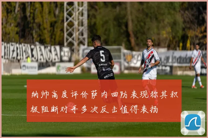 纳帅高度评价萨内回防表现称其积极阻断对手多次反击值得表扬